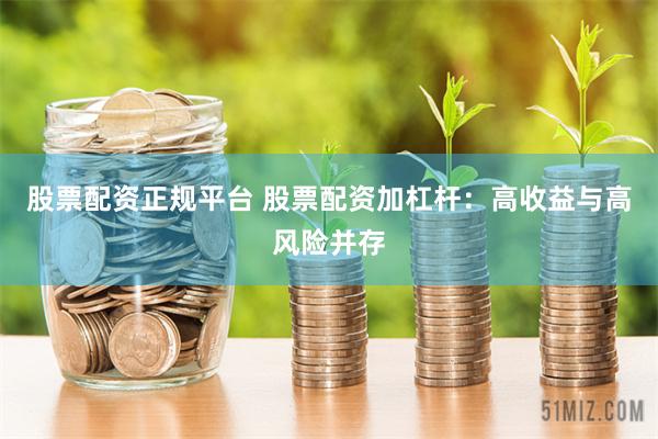 股票配资正规平台 股票配资加杠杆：高收益与高风险并存