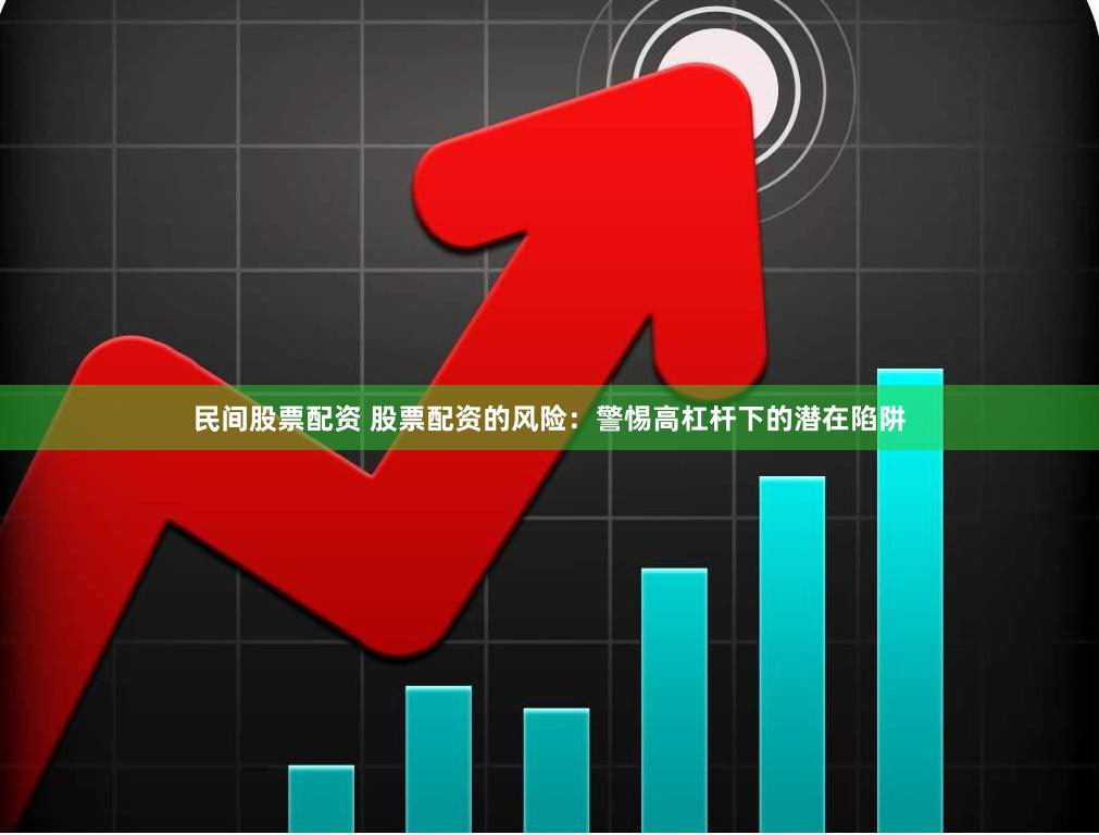 民间股票配资 股票配资的风险：警惕高杠杆下的潜在陷阱