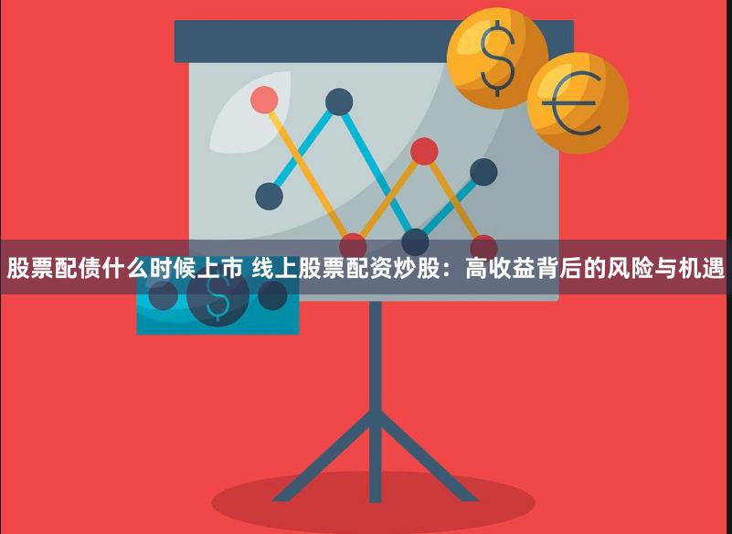 股票配债什么时候上市 线上股票配资炒股：高收益背后的风险与机遇