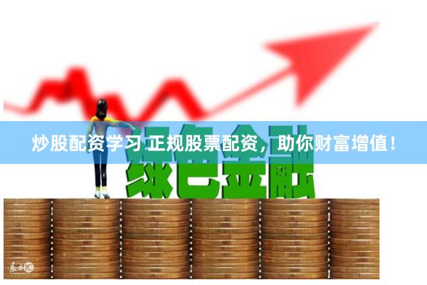 炒股配资学习 正规股票配资，助你财富增值！