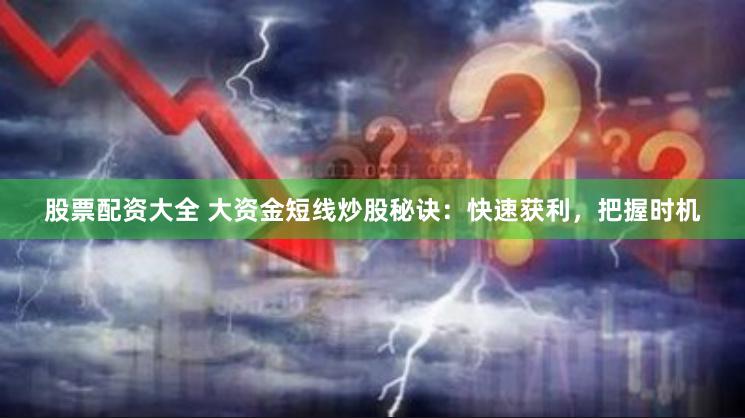 股票配资大全 大资金短线炒股秘诀：快速获利，把握时机