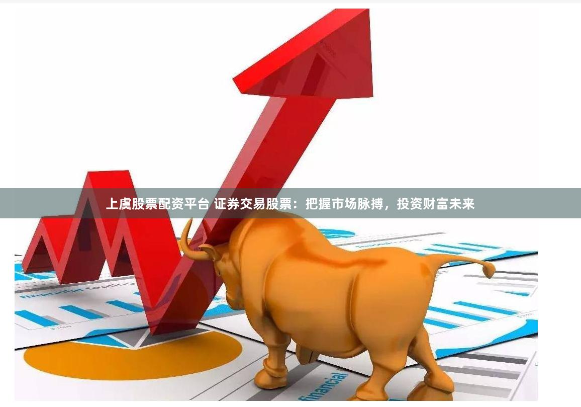 上虞股票配资平台 证券交易股票：把握市场脉搏，投资财富未来