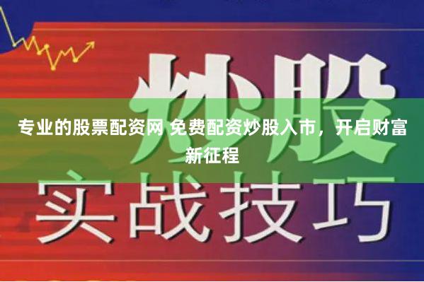 专业的股票配资网 免费配资炒股入市，开启财富新征程