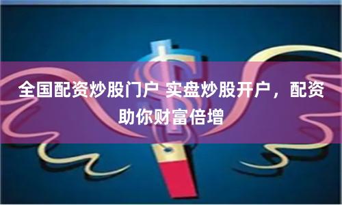 全国配资炒股门户 实盘炒股开户，配资助你财富倍增