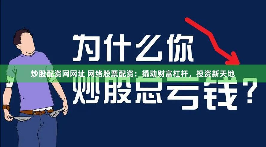 炒股配资网网址 网络股票配资：撬动财富杠杆，投资新天地