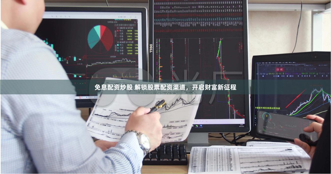免息配资炒股 解锁股票配资渠道，开启财富新征程