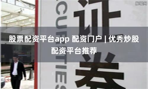 股票配资平台app 配资门户 | 优秀炒股配资平台推荐