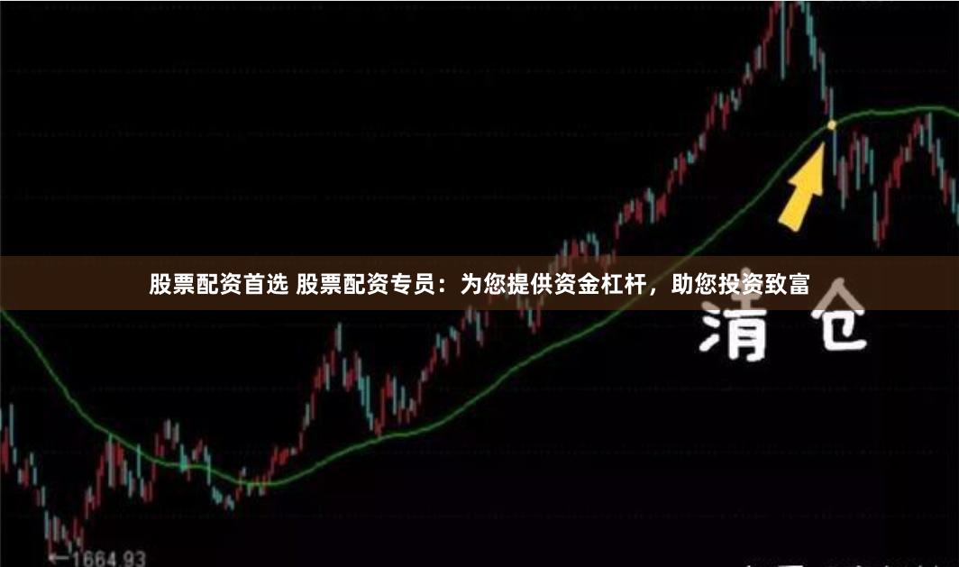 股票配资首选 股票配资专员：为您提供资金杠杆，助您投资致富