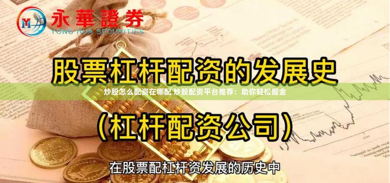 炒股怎么配资在哪配 炒股配资平台推荐：助你轻松掘金
