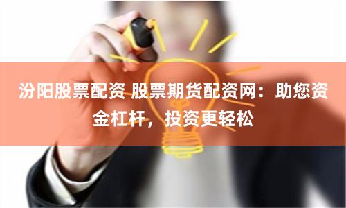 汾阳股票配资 股票期货配资网：助您资金杠杆，投资更轻松