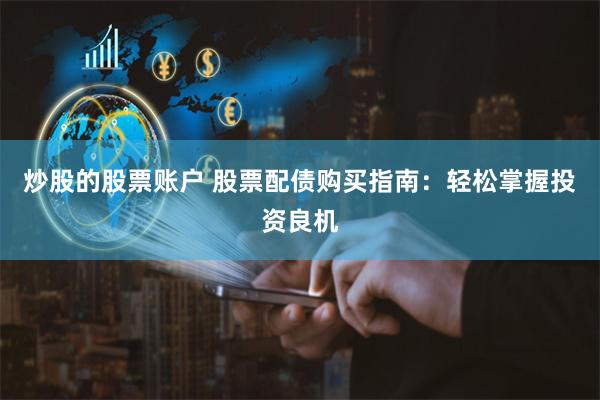 炒股的股票账户 股票配债购买指南：轻松掌握投资良机