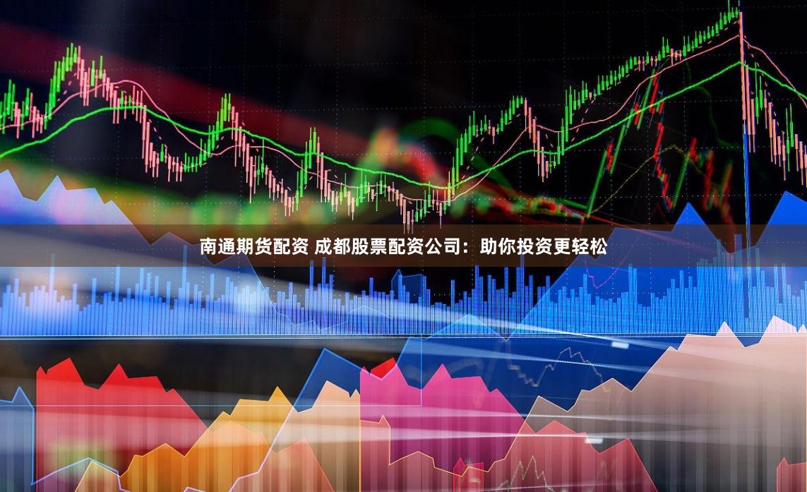 南通期货配资 成都股票配资公司：助你投资更轻松