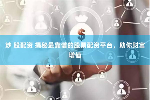 炒 股配资 揭秘最靠谱的股票配资平台，助你财富增值