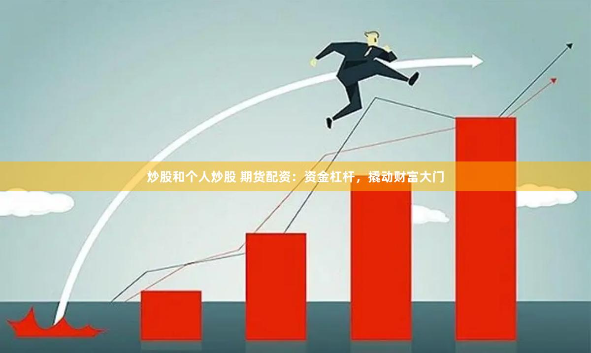 炒股和个人炒股 期货配资：资金杠杆，撬动财富大门