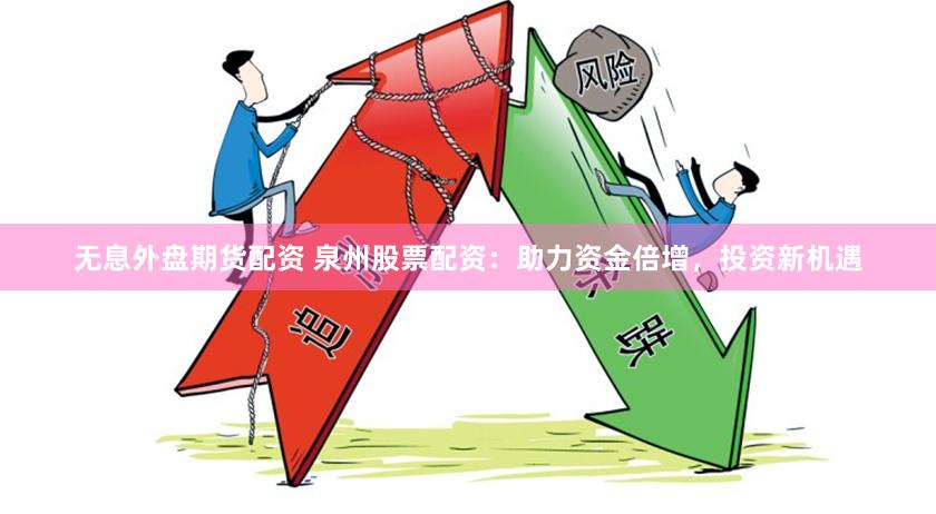 无息外盘期货配资 泉州股票配资：助力资金倍增，投资新机遇