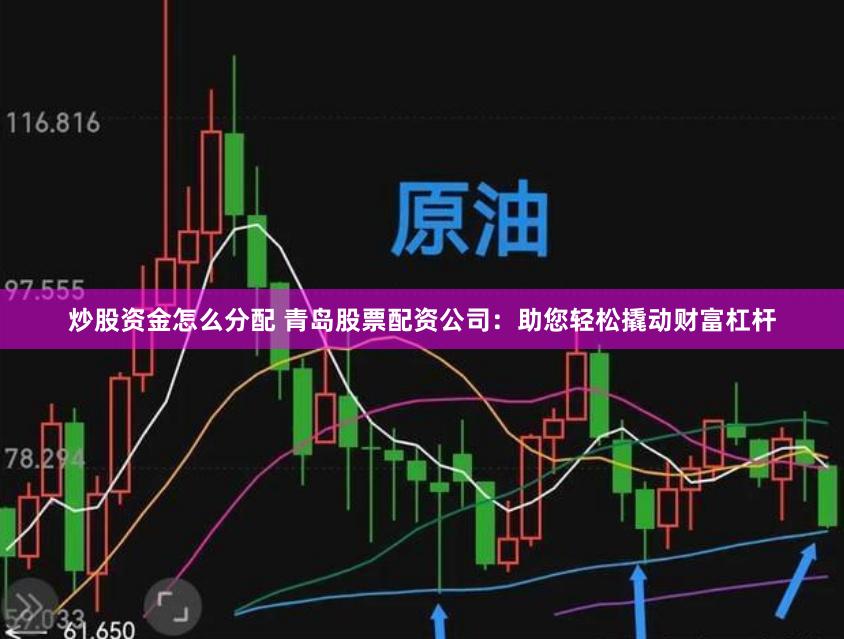 炒股资金怎么分配 青岛股票配资公司：助您轻松撬动财富杠杆