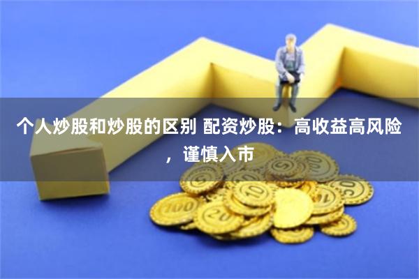 个人炒股和炒股的区别 配资炒股：高收益高风险，谨慎入市