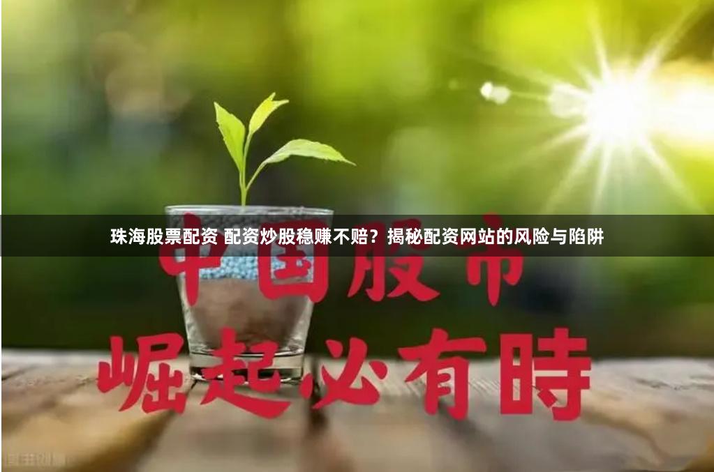 珠海股票配资 配资炒股稳赚不赔？揭秘配资网站的风险与陷阱