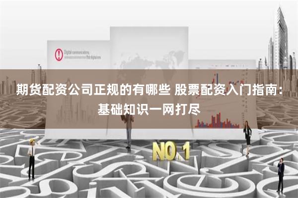 期货配资公司正规的有哪些 股票配资入门指南:基础知识一网打尽