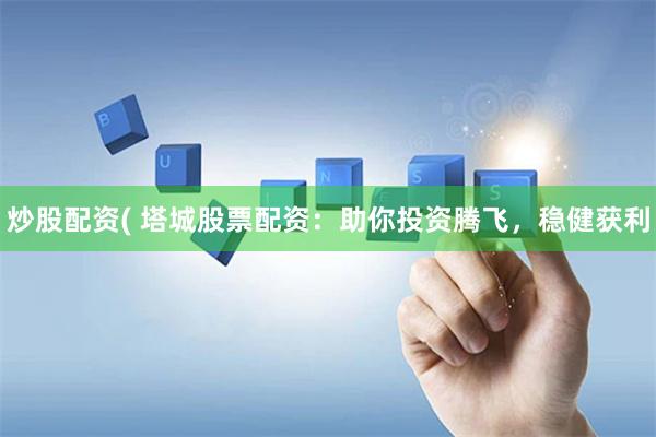 炒股配资( 塔城股票配资：助你投资腾飞，稳健获利