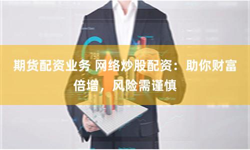 期货配资业务 网络炒股配资：助你财富倍增，风险需谨慎