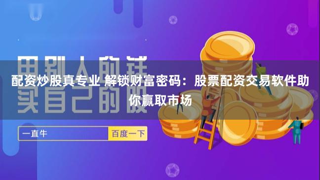 配资炒股真专业 解锁财富密码：股票配资交易软件助你赢取市场