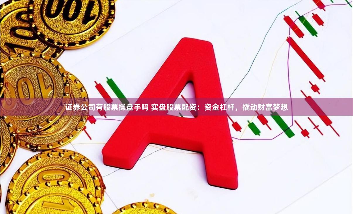 证券公司有股票操盘手吗 实盘股票配资：资金杠杆，撬动财富梦想