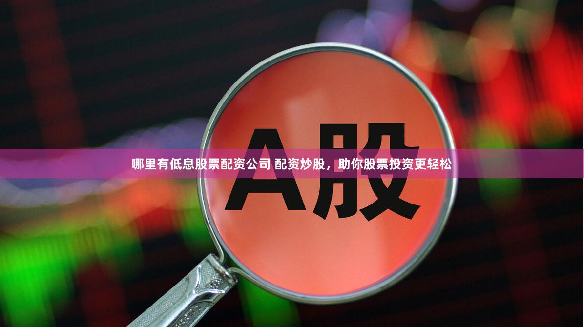 哪里有低息股票配资公司 配资炒股，助你股票投资更轻松
