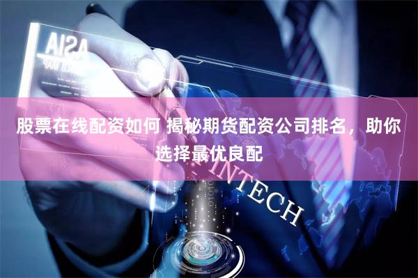 股票在线配资如何 揭秘期货配资公司排名，助你选择最优良配