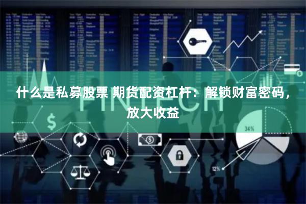 什么是私募股票 期货配资杠杆：解锁财富密码，放大收益