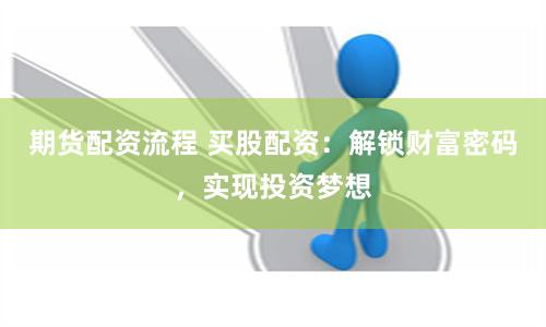 期货配资流程 买股配资：解锁财富密码，实现投资梦想