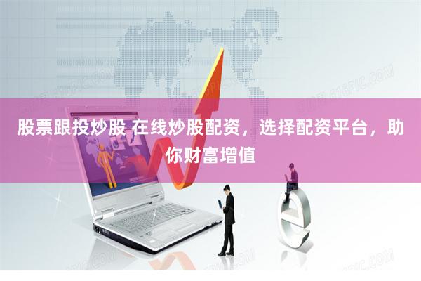 股票跟投炒股 在线炒股配资，选择配资平台，助你财富增值
