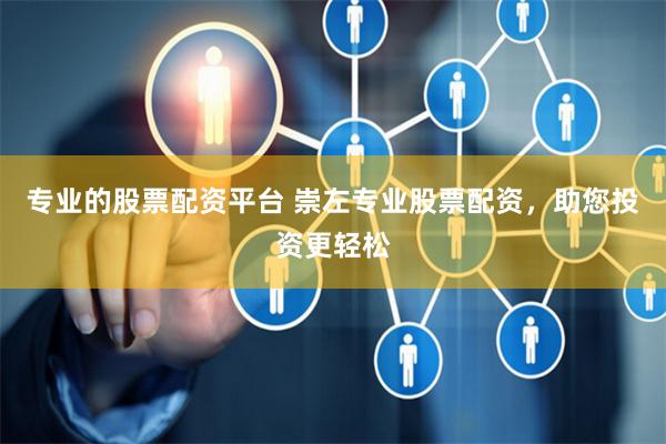 专业的股票配资平台 崇左专业股票配资，助您投资更轻松