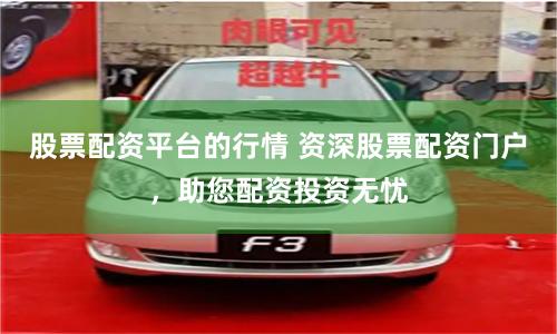 股票配资平台的行情 资深股票配资门户,助您配资投资无忧