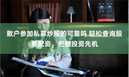 散户参加私募炒股的可靠吗 轻松查询股票配资，把握投资先机
