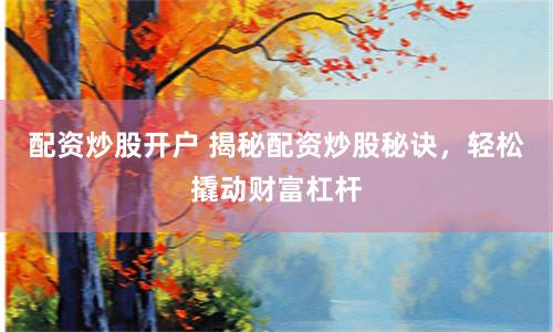 配资炒股开户 揭秘配资炒股秘诀，轻松撬动财富杠杆